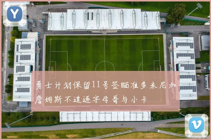 勇士计划保留11号签瞄准多米尼加詹姆斯不追逐字母哥与小卡