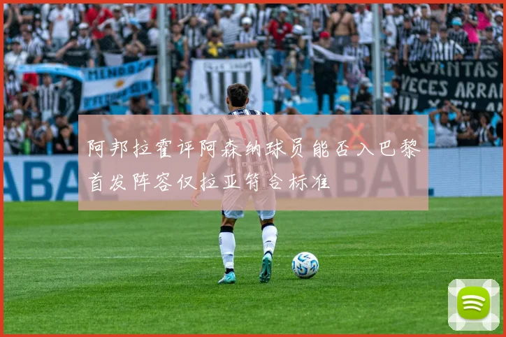 阿邦拉霍评阿森纳球员能否入巴黎首发阵容仅拉亚符合标准