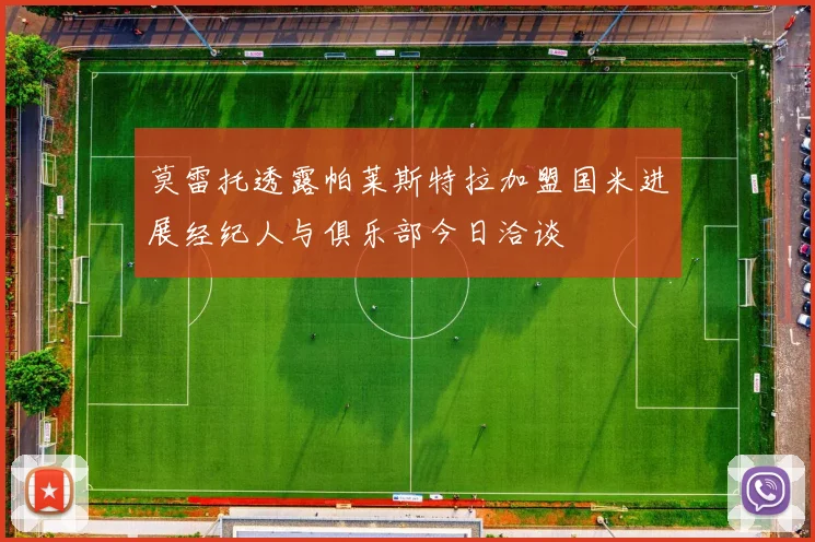 莫雷托透露帕莱斯特拉加盟国米进展经纪人与俱乐部今日洽谈