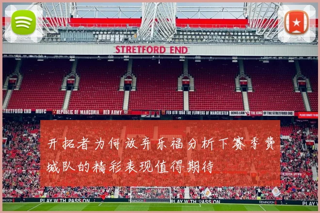 开拓者为何放弃乐福分析下赛季费城队的精彩表现值得期待