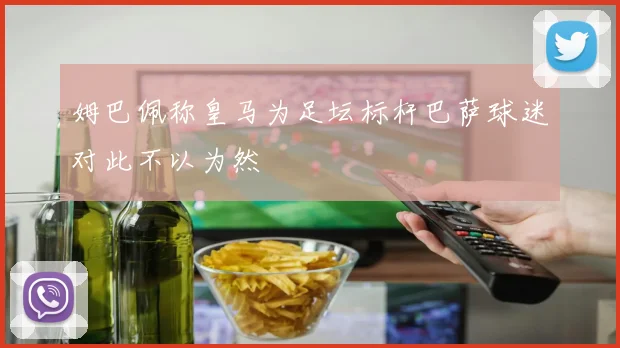 姆巴佩称皇马为足坛标杆巴萨球迷对此不以为然