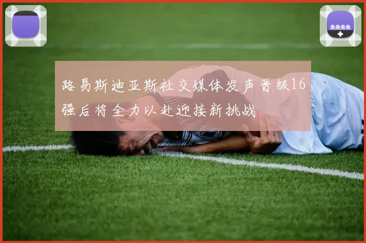 路易斯迪亚斯社交媒体发声晋级16强后将全力以赴迎接新挑战