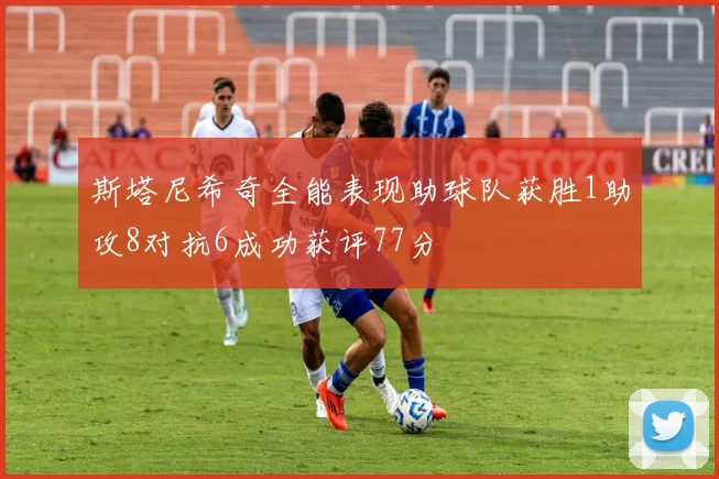 斯塔尼希奇全能表现助球队获胜1助攻8对抗6成功获评77分