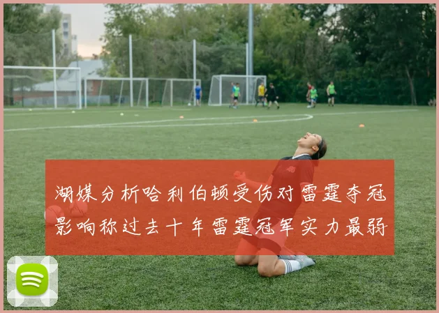 湖媒分析哈利伯顿受伤对雷霆夺冠影响称过去十年雷霆冠军实力最弱